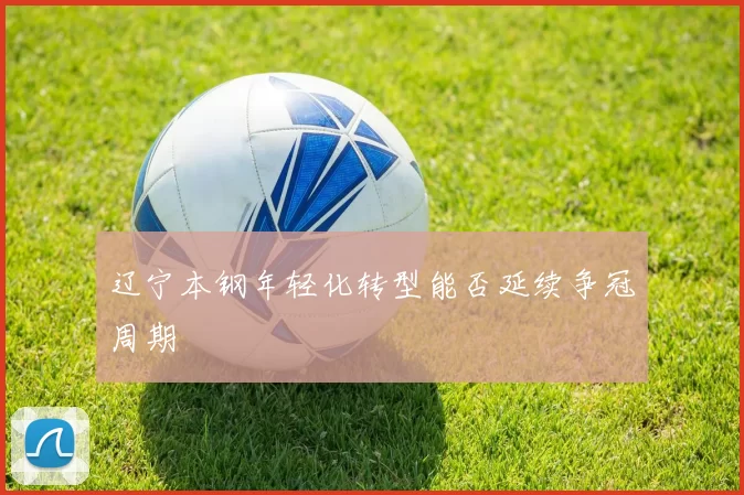 辽宁本钢年轻化转型能否延续争冠周期