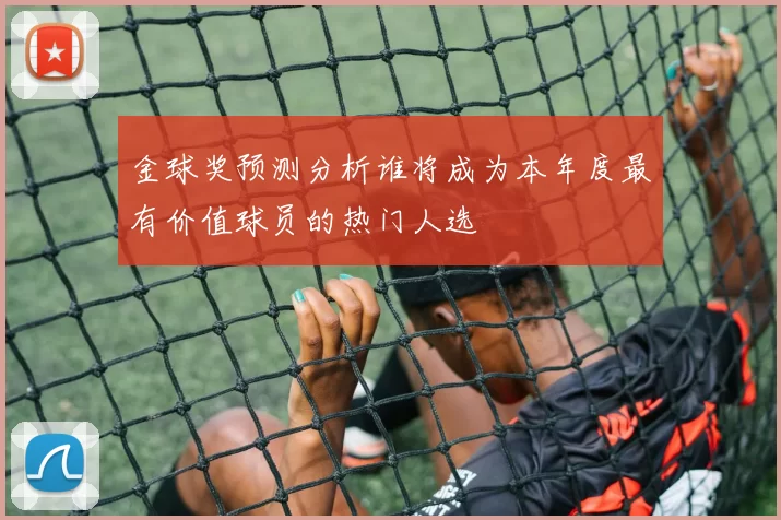 金球奖预测分析谁将成为本年度最有价值球员的热门人选