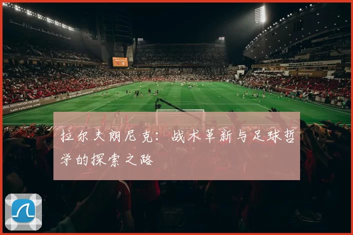 拉尔夫朗尼克：战术革新与足球哲学的探索之路