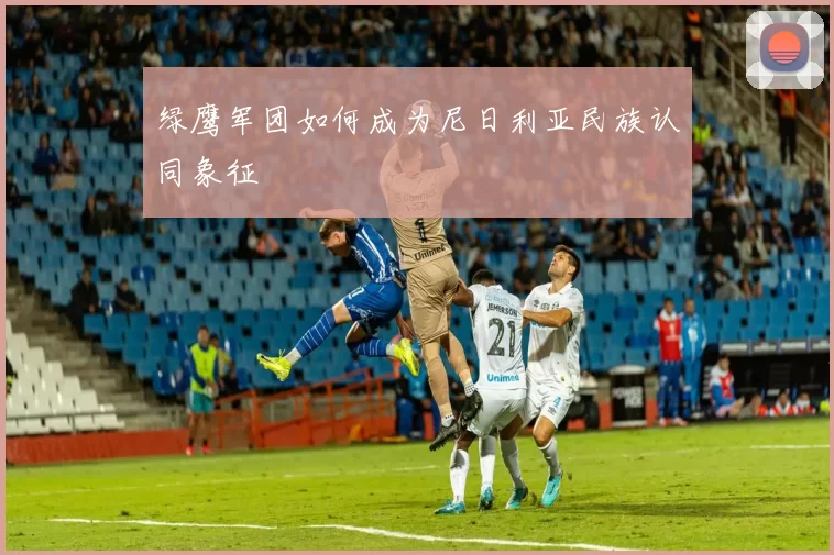 绿鹰军团如何成为尼日利亚民族认同象征