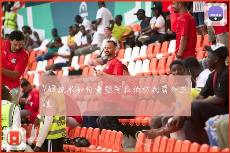 VAR技术如何重塑阿拉伯杯判罚公正性