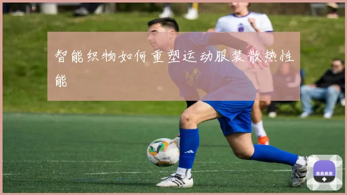 智能织物如何重塑运动服装散热性能
