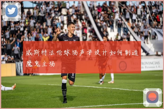 威斯特法伦球场声学设计如何制造魔鬼主场