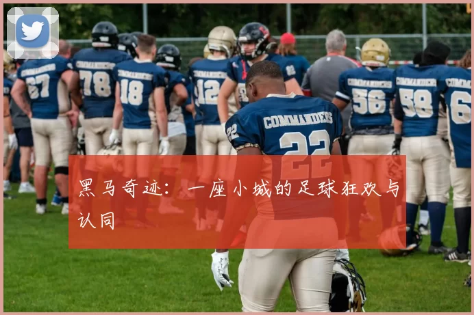 黑马奇迹：一座小城的足球狂欢与认同