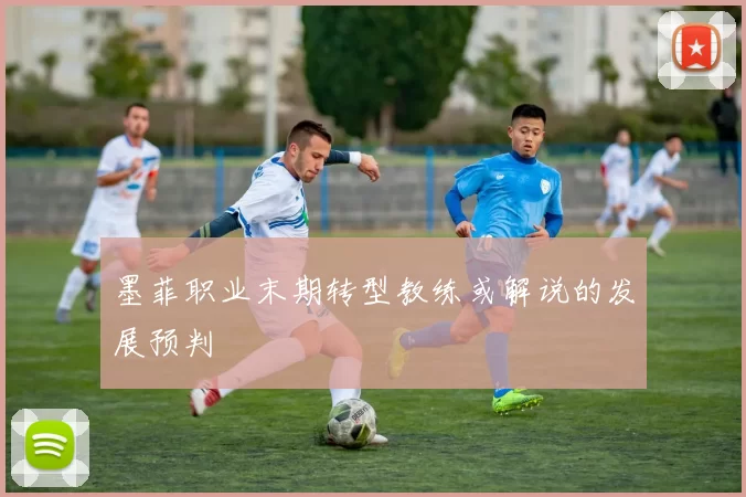 墨菲职业末期转型教练或解说的发展预判