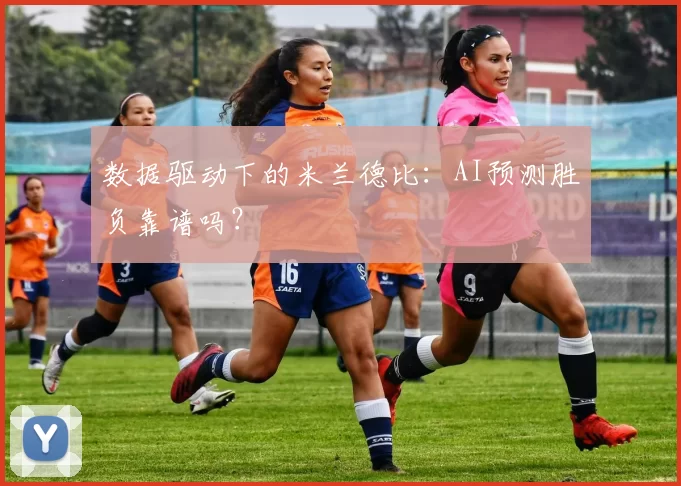 数据驱动下的米兰德比：AI预测胜负靠谱吗？